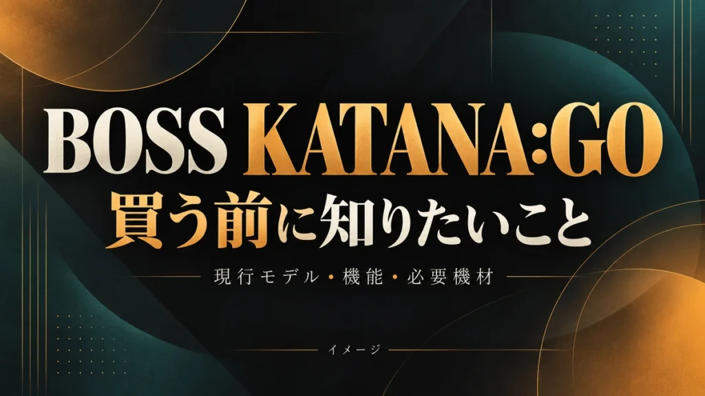 BOSS KATANA:GOの購入前ガイド|現行モデル・機能・必要機材のイメージ