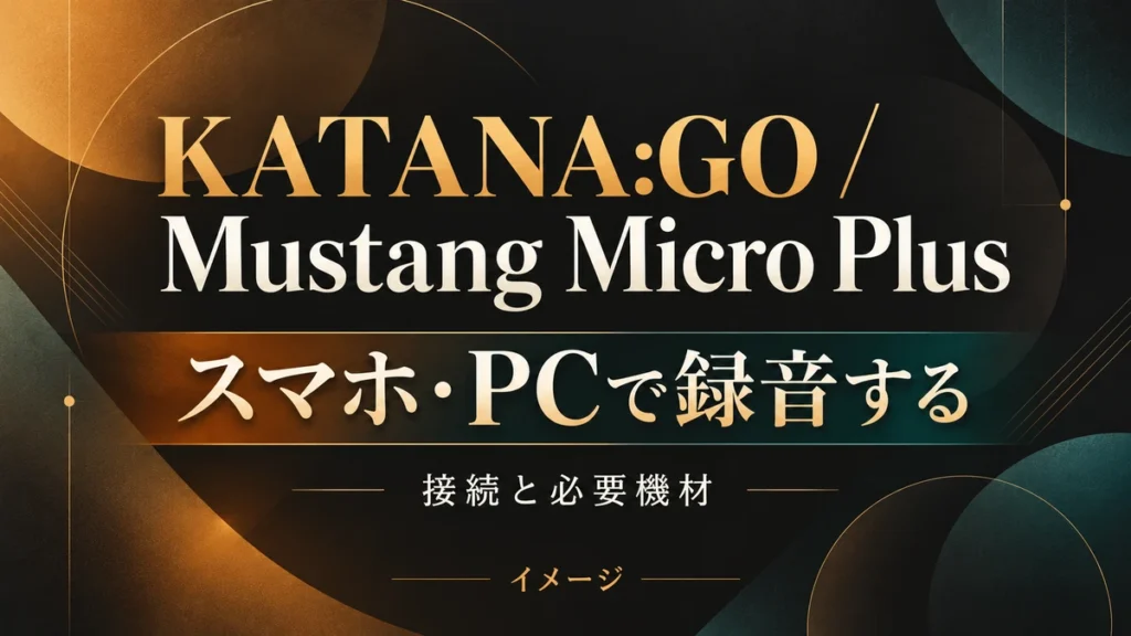 KATANA:GO・Mustang Micro Plusで録音する方法|iPhone・PCと必要機材のイメージ