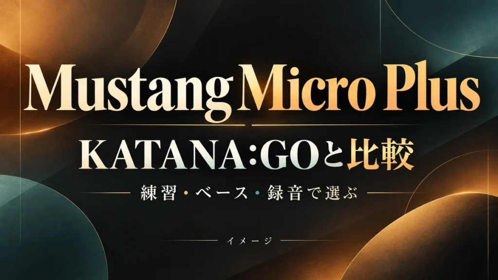 Mustang Micro PlusとKATANA:GOを比較|練習・ベース・録音で選ぶのイメージ